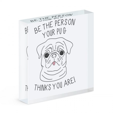 Be The Person Your Pug Thinks You Are Acrylic Block