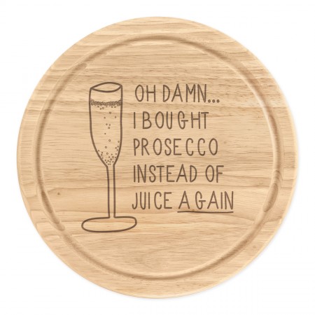 Oh Damn I Bought Prosecco Instead Of Juice Again Wooden Chopping Cheese Board Round 25cm