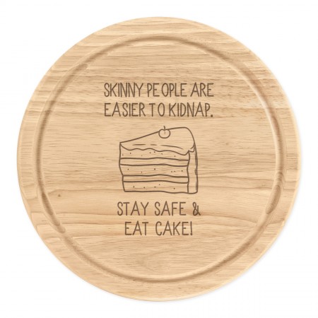 Skinny People Are Easier To Kidnap Stay Safe & Eat Cake Wooden Chopping Cheese Board Round 25cm