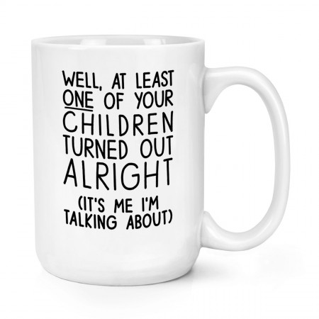 Well At Least One Of Your Children Turned Out Alright 15oz Large Mug Cup