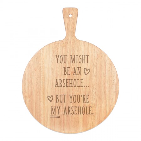 You Might Be An Ar-h-le But You're My Ar-h-le Pizza Board Paddle Serving Tray Handle Round Wooden 45x34cm