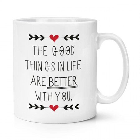 Good Things In Life Are Better With You 10oz Mug Cup