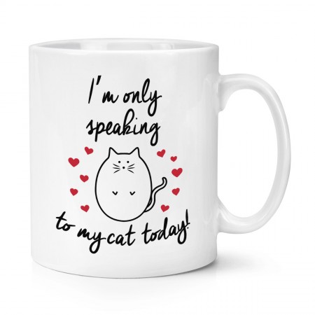I'm Only Speaking To My Cat Today 10oz Mug Cup
