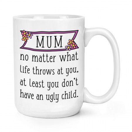 Mum At Least You Don't Have An Ugly Child 15oz Large Mug Cup