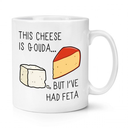 This Cheese Is Gouda But I've Had Feta 10oz Mug Cup