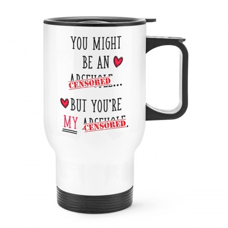 You Might Be An Ar-h-le But You're My Ar-h-le Travel Mug Cup With Handle