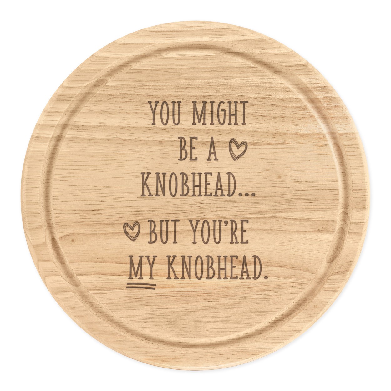 You Might Be A Kn-head But You're My A Kn-head Wooden Chopping Cheese Board Round 25cm