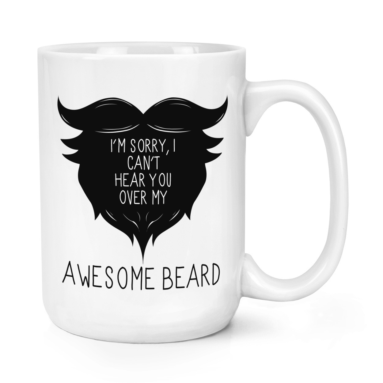 I Can't Hear You Over My Awesome Beard 15oz Large Mug Cup